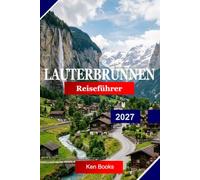Lauterbrunnen Reiseführer 2027: Entdecken Sie das Schweizer Tal mit 72 Wasserfällen, dramatischen Klippen, autofreien Alpendörfern und dem Tor zur Jungfrau-Region
