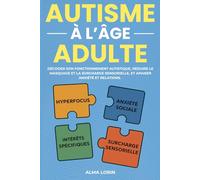 L'Autisme à l'âge adulte: Décoder son fonctionnement autistique, réduire le masque et la surcharge sensorielle et apaiser anxiété et relations