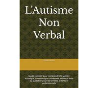 L'Autisme Non Verbal: Guide complet pour comprendre le spectre autistique, communiquer autrement et mieux vivre au quotidien pour les familles, aidants et professionnels