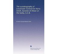 L'autobiografia del tenente generale Sir Harry Smith, baronetto di Aliwal sul Sutlej, G.C.B.: Volume 1