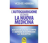 L'autoguarigione secondo la nuova medicina. Ascolta il tuo corpo e impara a superare la malattia