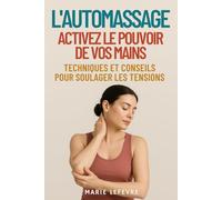 L'AUTOMASSAGE, ACTIVEZ LE POUVOIR DE VOS MAINS: Techniques et conseils pour soulager les tensions