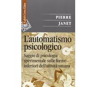 L'automatismo psicologico. Saggio di psicologia sperimentale sulle forme inferiori dell'attività umana