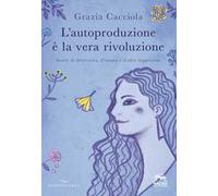 L'autoproduzione è la vera rivoluzione. Storie di decrescita, d'utopia e d'altre leggerezze