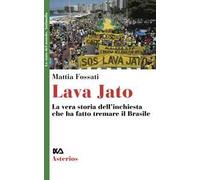 Lava Jato. La vera storia dell'inchiesta che ha fatto tremare il Brasile