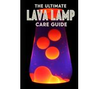 Lava Lamp Care Guide: Maintenance, Troubleshooting, and Restoration: A Complete Manual for Fixing Cloudy Fluid, Replacing Wax, and Preserving Vintage Kinetic Art