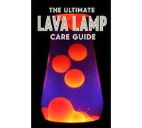 Lava Lamp Ultimate Care Guide: Maintenance, Troubleshooting, and Restoration: A Complete Manual for Fixing Cloudy Fluid, Replacing Wax, and Preserving Vintage Kinetic Art