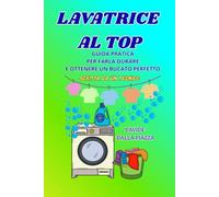 Lavatrice al Top: La Guida Pratica per Farla Durare e Ottenere un Bucato Perfetto (Scritto da un Tecnico): Scopri i segreti della manutenzione e ... il tuo elettrodomestico e la tua biancheria.