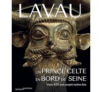 Lavau: Un prince celte en bord de Seine. Vers 450 ans avant notre ère