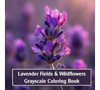 Lavender Fields & Wildflowers Grayscale Coloring Book: A Calming Collection of Floral Scenes, Landscapes & Countryside Charm for Adults
