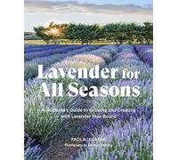 Lavender for All Seasons: A Gardener's Guide to Growing and Creating With Lavender Year-Round