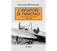 L'aviatore di Tsingtao. Avventure di guerra 1914-1918