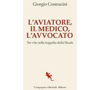 L'aviatore, il medico, l'avvocato. Tre vite nella tragedia della Shoah