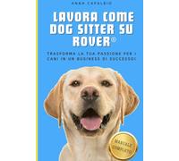 LAVORA COME DOG SITTER SU ROVER: Trasforma la tua passione per i cani in un business di successo