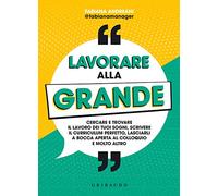 Lavorare alla grande. Cercare e trovare il lavoro dei tuoi sogni, scrivere il curriculum perfetto, lasciarli a bocca aperta al colloquio e molto altro