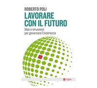Lavorare con il futuro. Idee e strumenti per governare l’incertezza