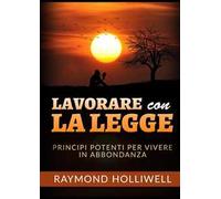 Lavorare con la Legge. Potenti principi per una vita abbondante