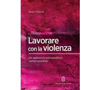 Lavorare con la Violenza. Un Approccio Psicoanalitico Contemporaneo