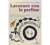 Lavorare con le perline - imparare a lavorare con le perline con 25 splendidi progetti