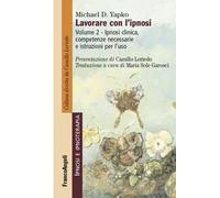 Lavorare con l'ipnosi. Vol. 2: Ipnosi clinica, competenze necessarie e istruzioni per l'uso.