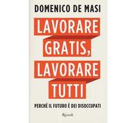Lavorare gratis, lavorare tutti. Perché il futuro è dei disoccupati