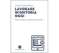 Lavorare in editoria oggi. Guida completa a una professione che cambia