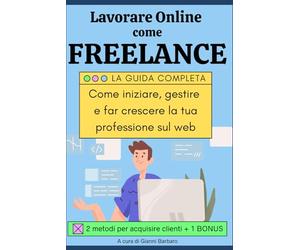 LAVORARE ONLINE COME FREELANCE: Come iniziare, gestire e far crescere la tua professione sul web