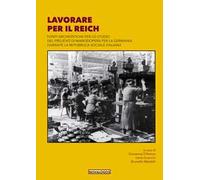 Lavorare per il Reich. Fonti archivistiche per lo studio del prelievo di manodopera per la Germania durante la Repubblica Sociale Italiana. Ediz. integrale