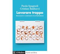 Lavorare troppo. Riconoscere e contrastare il workaholismo