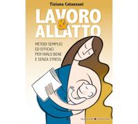 Lavoro & allatto: Metodi semplici ed efficaci per farlo bene e senza stress