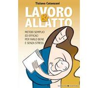 Lavoro & allatto. Metodi semplici ed efficaci per farlo bene e senza stress