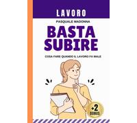 Lavoro: Basta Subire. Cosa Fare Quando il Lavoro Ti Fa Male: 50 Casi Pratici, Strumenti Rapidi. Strategie Testate Contro Mobbing, Burnout, Stress E Abusi Psicologici + 2 Bonus