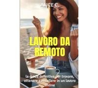 Lavoro da Remoto: La Guida Definitiva per Trovare, Ottenere e Eccellere in un Lavoro Online