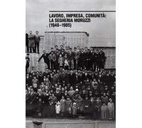 Lavoro, impresa, comunità. La segheria Moruzzi (1948-1985). Ediz. illustrata