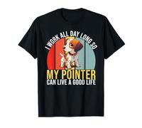 Lavoro in Modo Che Il Mio Pointer Possa Vivere Un Buon Life Pointer Dog Maglietta