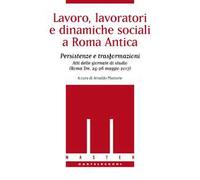 Lavoro, lavoratori e dinamiche sociali a Roma antica. Persistenze e trasformazioni. Atti delle Giornate di studio (Roma Tre, 25-26 maggio 2017)