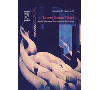 Lavoro Natura Valore. André Gorz tra marxismo e decrescita - Leonardi Emanuele