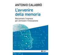 L' avvenire della memoria. Raccontare l'impresa per stimolare l'innovazione