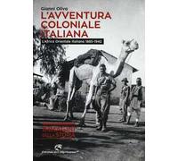 L'avventura coloniale italiana. L'Africa Orientale Italiana (1885-1942). Ediz. illustrata
