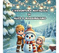 L'AVVENTURA NATALIZIA DI ALICE E MASSIMILIANO- LIBRO PERSONALIZZABILE , 3 STORIE DISPONIBILI: LIBRO PERSONALIZZABILE MODIFICANDO PROTAGONISTI , 3 STORIE DISPONIBILI