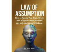 Law of Assumption: Rewire Your Brain, Break Your Survival Loops, Manifest Joy and Abundance with Ease