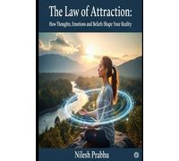 Law of Attraction: How Thoughts, Emotions, and Beliefs Manifest Into Your Reality