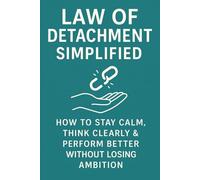Law of Detachment Simplified: How to Stay Calm, Think Clearly & Perform Better Without Losing Ambition