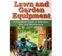Lawn and Garden Tools and Equipment Maintenance: Complete Care for Your Garden Tools and Equipment: Small Engine Diagnosis, Seasonal Maintenance