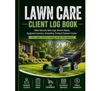 Lawn Care Client Log Book: Client Records, Work Logs, Service History, Equipment Inventory, Scheduling, Pricing & Payment Tracker for Lawn Care and Landscaping Businesses