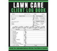 lawn care client log book: Manage Your Landscaping Business with Ease-From Clients to Payments