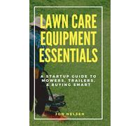 Lawn Care Equipment Essentials: A Startup Guide to Mowers, Trailers, and Buying Smart: 2