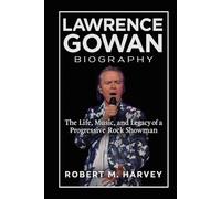 Lawrence Gowan Biography: The Life, Music, and Legacy of a Progressive Rock Showman