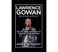 Lawrence Gowan Biography: The Life, Music, and Legacy of a Progressive Rock Showman