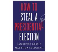 Lawrence Lessig Matthew Seli How to Steal a Presidential Elec (Copertina rigida)